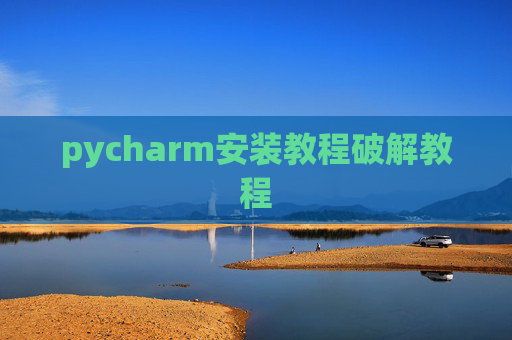 pycharm安装教程破解教程 pycharm安装教程破解教程